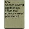 How Science-related Experiences Influenced Science Career Persistence door Andrew Shaw
