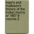Kaye's and Malleson's History of the Indian Mutiny of 1857-8 Volume 2