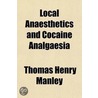 Local Anaesthetics And Cocaine Analgaesia; Their Uses And Limitations door Thomas Henry Manley