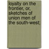 Loyalty on the Frontier, Or, Sketches of Union Men of the South-West; by Bishop Albert Webb