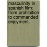 Masculinity In Spanish Film: From Prohibition To Commanded Enjoyment. by Mary T. Hartson