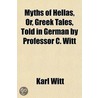 Myths of Hellas, Or, Greek Tales, Told in German by Professor C. Witt by Karl Witt
