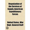 Organization of the Services of Supply, American Expeditionary Forces by United States War Dept General Staff