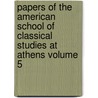 Papers of the American School of Classical Studies at Athens Volume 5 by The Archaeological Institute of America