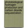 Photobiological Hydrogen Production And Carbon Dioxide Sequestration. by Halil Berberoglu
