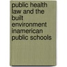 Public Health Law and the Built Environment inAmerican Public Schools door Brent Ibata