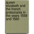 Queen Elizabeth and the French Protestants in the Years 1559 and 1560