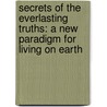 Secrets Of The Everlasting Truths: A New Paradigm For Living On Earth door Ryuho Okawa