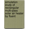 Simulation Study of Rectangular Multi-Pass Solar Air Heater by Fluent by Sakineh Sadeghipour