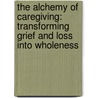 The Alchemy of Caregiving: Transforming Grief and Loss Into Wholeness by Karen Young