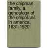 The Chipman Family, a Genealogy of the Chipmans in America, 1631-1920 by Alberto Lee Chipman