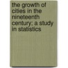 The Growth of Cities in the Nineteenth Century; A Study in Statistics door Adna Ferrin Weber
