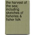 The Harvest of the Sea; Including Sketches of Fisheries & Fisher Folk