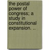 The Postal Power of Congress; A Study in Constitutional Expansion. .. door Lindsay Rogers