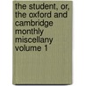 The Student, Or, the Oxford and Cambridge Monthly Miscellany Volume 1 by Christopher Smart