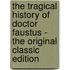 The Tragical History Of Doctor Faustus - The Original Classic Edition