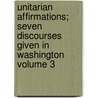 Unitarian Affirmations; Seven Discourses Given in Washington Volume 3 door Frederic Henry Hedge