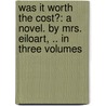Was It Worth the Cost?: a Novel. by Mrs. Eiloart, .. in Three Volumes by Elizabeth Eiloart