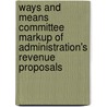 Ways and Means Committee Markup of Administration's Revenue Proposals by United States Government