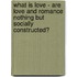 What is love - Are love and romance nothing but socially constructed?