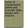 Works of Charles Lamb; Edited and Dramatic Tales, Essays and Critisms by Charles Lamb