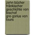 Zehn Bücher Fränkischer Geschichte von Bischof Gre-gorius von Tours