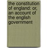 the Constitution of England: Or, an Account of the English Government by Jean Louis De Lolme