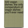 500 Vegan Dishes: The Only Compendium Of Vegan Dishes You'Ll Ever Need door Deborah Gray