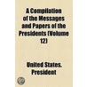 A Compilation Of The Messages And Papers Of The Presidents (Volume 12) door United States. President