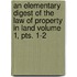 An Elementary Digest of the Law of Property in Land Volume 1, Pts. 1-2