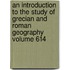 An Introduction to the Study of Grecian and Roman Geography Volume 614