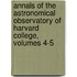 Annals of the Astronomical Observatory of Harvard College, Volumes 4-5