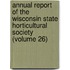 Annual Report Of The Wisconsin State Horticultural Society (Volume 26)