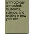 Anthropology Unmasked: Museums, Science, And Politics In New York City