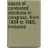 Cases of Contested Elections in Congress, from 1834 to 1865, Inclusive