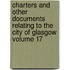 Charters and Other Documents Relating to the City of Glasgow Volume 17