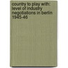 Country To Play With: Level Of Industry Negotiations In Berlin 1945-46 by Sir Alec Cairncross
