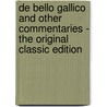 De Bello Gallico And Other Commentaries - The Original Classic Edition by Julius Caesar