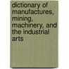 Dictionary of Manufactures, Mining, Machinery, and the Industrial Arts door George Dodd
