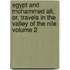 Egypt and Mohammed Ali; Or, Travels in the Valley of the Nile Volume 2
