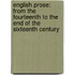 English Prose: from the Fourteenth to the End of the Sixteenth Century
