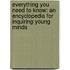 Everything You Need to Know: An Encyclopedia for Inquiring Young Minds