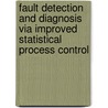 Fault Detection and Diagnosis via Improved Statistical Process Control by Noorlisa Harun