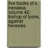 Five Books of S. Irenaeus Volume 42; Bishop of Lyons, Against Heresies