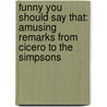 Funny You Should Say That: Amusing Remarks from Cicero to the Simpsons door Andrew Martin