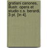 Gratiani Canones, Illustr. Opera Et Studio C.S. Berardi. 3 Pt. [In 4]. by Gratianus