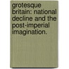 Grotesque Britain: National Decline And The Post-Imperial Imagination. by Matthew Oliver