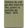 Histoire Du Coll Ge Des Trois-rivi Res; Premi Re Periode De 1860- 1874 door Richard Louis 1838-