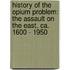 History Of The Opium Problem: The Assault On The East, Ca. 1600 - 1950