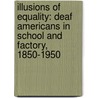 Illusions of Equality: Deaf Americans in School and Factory, 1850-1950 by Robert M. Buchanan